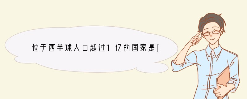 位于西半球人口超过1亿的国家是[ ]A．尼日利亚 B．美国 C．巴西 D．俄罗斯..
